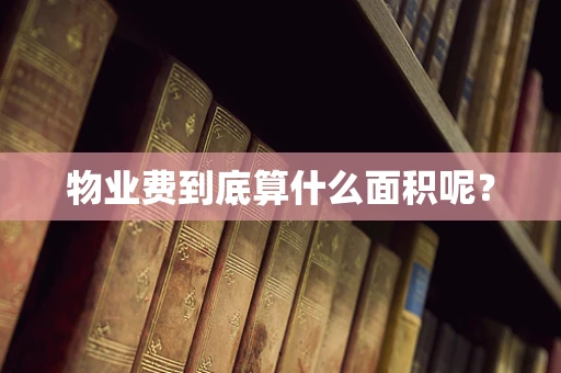 物业费到底算什么面积呢？