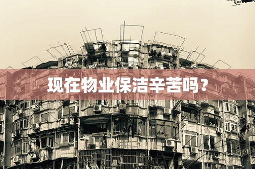 现在物业保洁辛苦吗？