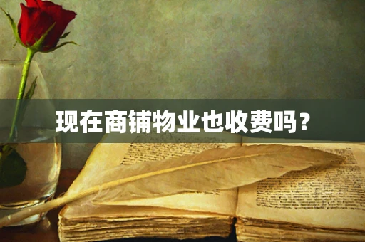 现在商铺物业也收费吗？