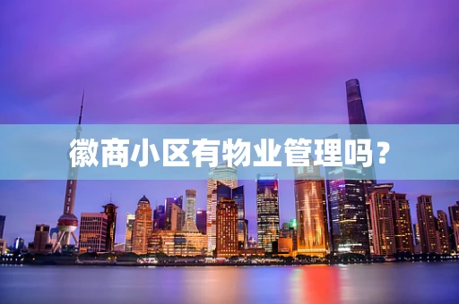 徽商小区有物业管理吗？