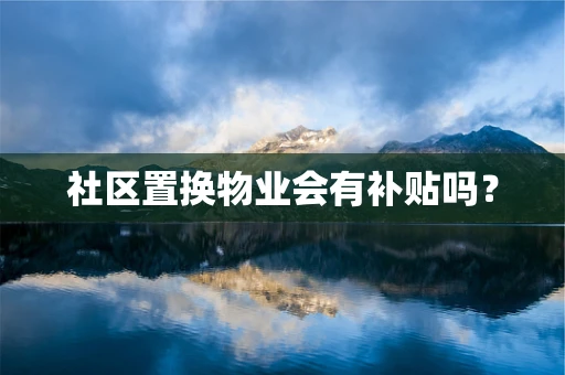 社区置换物业会有补贴吗？