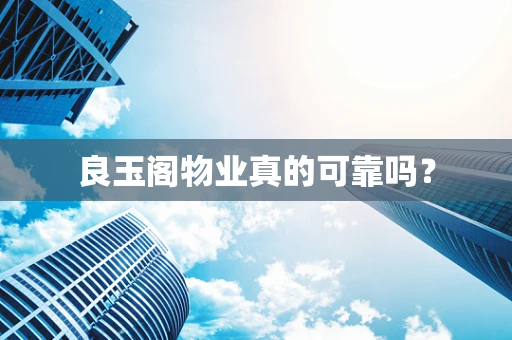 良玉阁物业真的可靠吗？