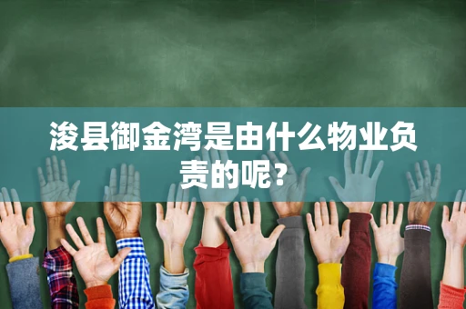 浚县御金湾是由什么物业负责的呢？
