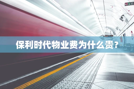 保利时代物业费为什么贵？