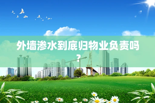 外墙渗水到底归物业负责吗？