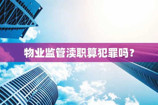 物业监管渎职算犯罪吗？