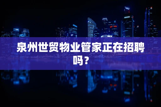 泉州世贸物业管家正在招聘吗？