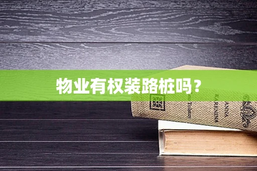 物业有权装路桩吗？