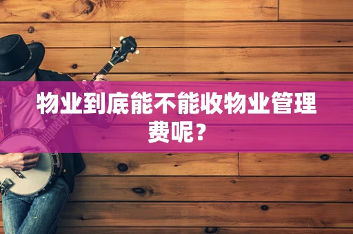 物业到底能不能收物业管理费呢？