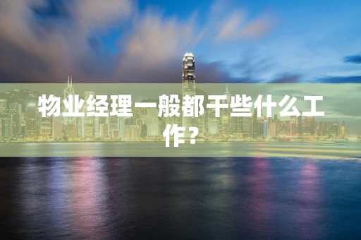 物业经理一般都干些什么工作？