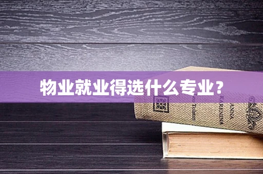 物业就业得选什么专业？