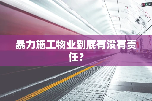 暴力施工物业到底有没有责任？