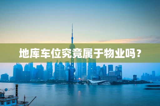 地库车位究竟属于物业吗？