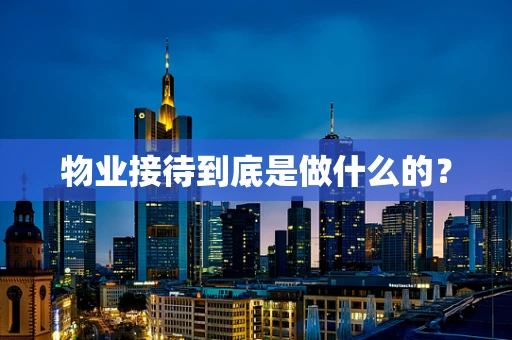 物业接待到底是做什么的？