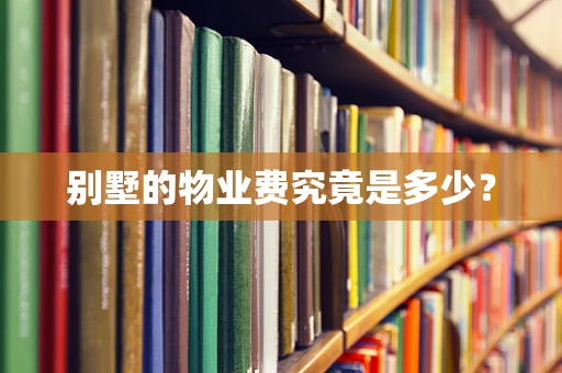 别墅的物业费究竟是多少？