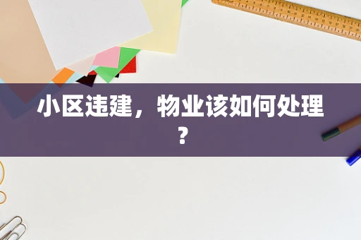 小区违建，物业该如何处理？