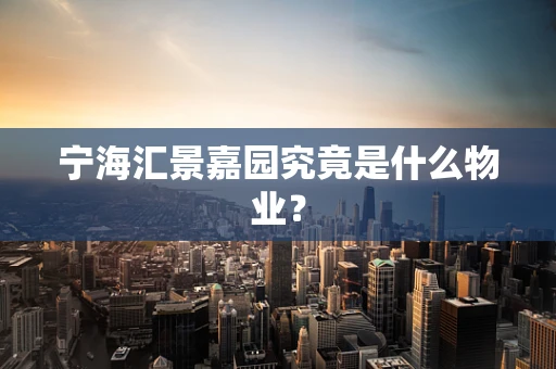 宁海汇景嘉园究竟是什么物业？