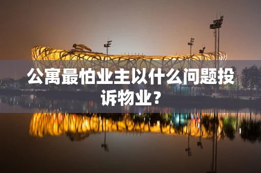 公寓最怕业主以什么问题投诉物业？