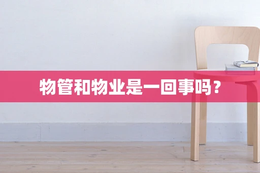 物管和物业是一回事吗？