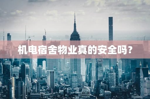 机电宿舍物业真的安全吗？