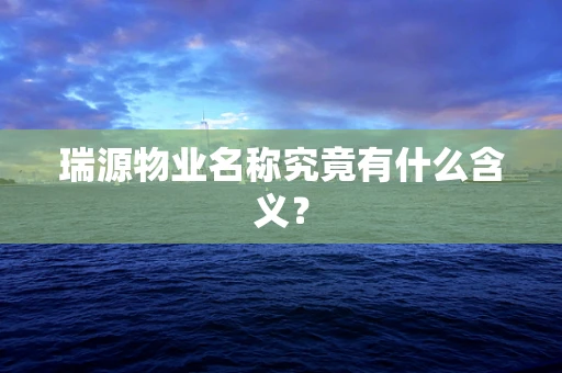 瑞源物业名称究竟有什么含义？