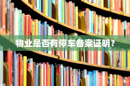 物业是否有停车备案证明？