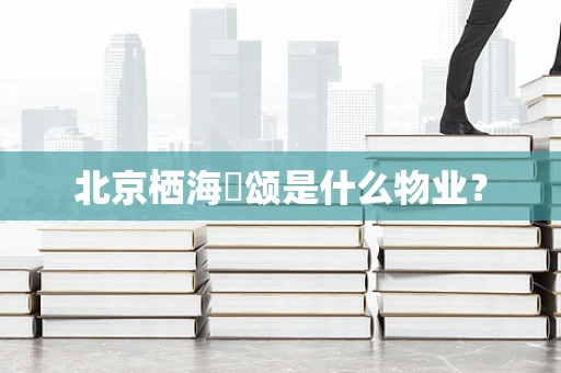 北京栖海澐颂是什么物业？