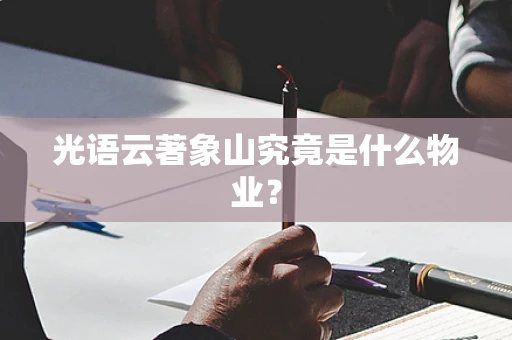 光语云著象山究竟是什么物业？