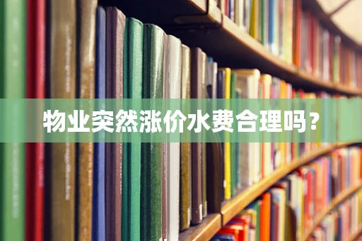 物业突然涨价水费合理吗？