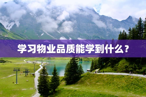 学习物业品质能学到什么？
