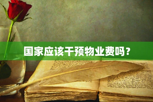 国家应该干预物业费吗？