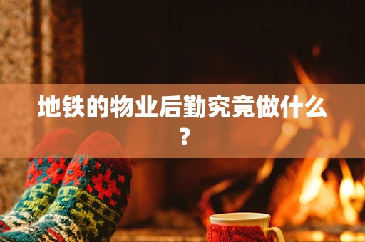 地铁的物业后勤究竟做什么？