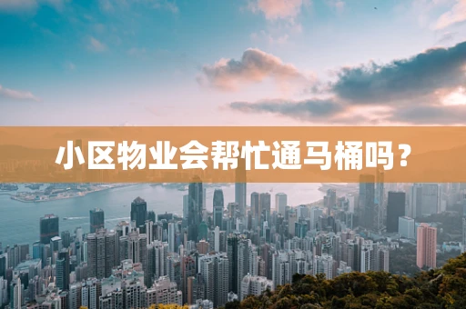 小区物业会帮忙通马桶吗？