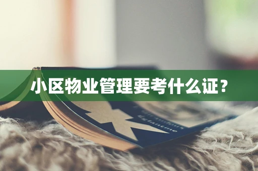 小区物业管理要考什么证？