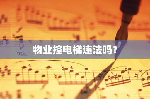 物业控电梯违法吗？