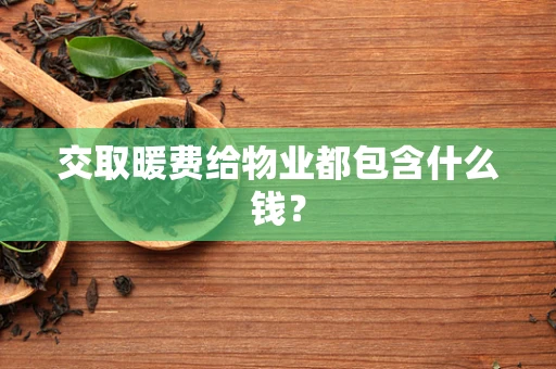 交取暖费给物业都包含什么钱？