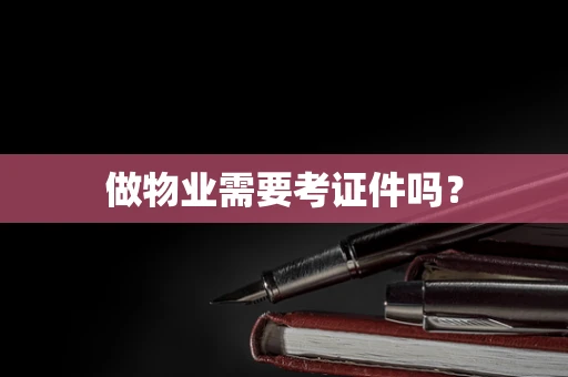 做物业需要考证件吗？