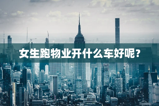 女生跑物业开什么车好呢？