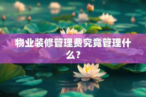 物业装修管理费究竟管理什么？