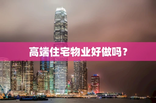 高端住宅物业好做吗？
