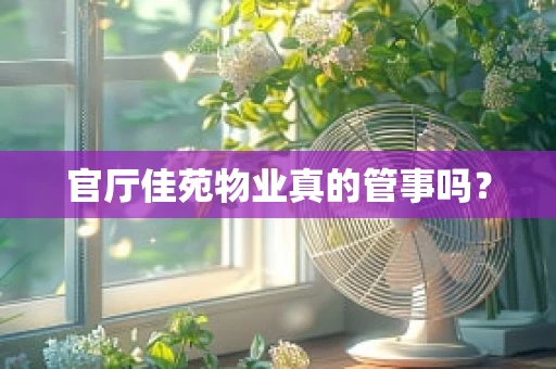 官厅佳苑物业真的管事吗？