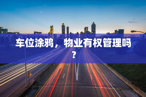 车位涂鸦，物业有权管理吗？