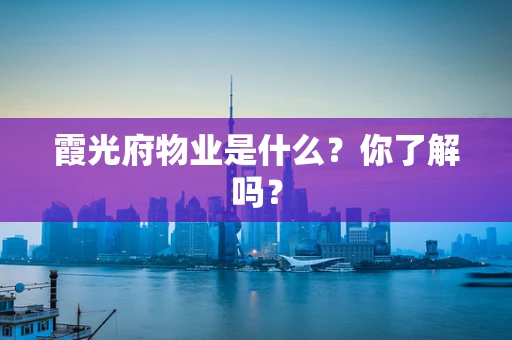 霞光府物业是什么？你了解吗？