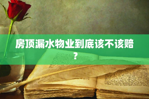 房顶漏水物业到底该不该赔？