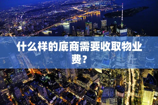 什么样的底商需要收取物业费？