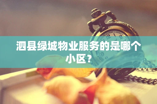 泗县绿城物业服务的是哪个小区？