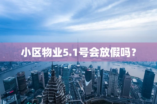 小区物业5.1号会放假吗？