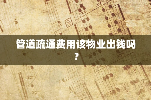 管道疏通费用该物业出钱吗？