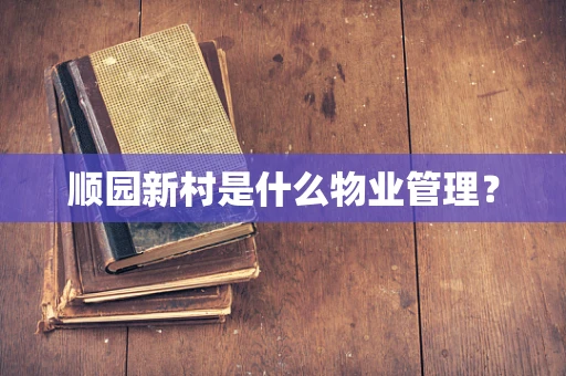 顺园新村是什么物业管理？