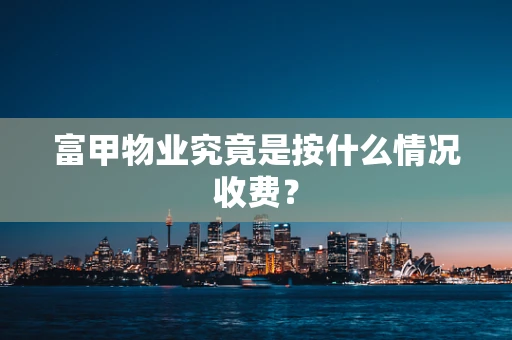 富甲物业究竟是按什么情况收费？